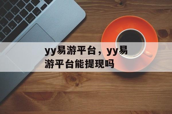 yy易游平台，yy易游平台能提现吗