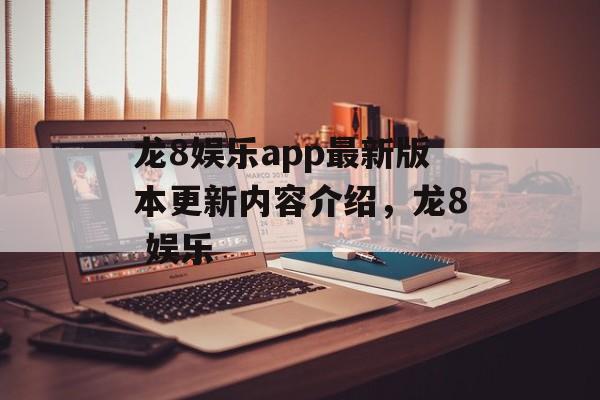 龙8娱乐app最新版本更新内容介绍，龙8 娱乐