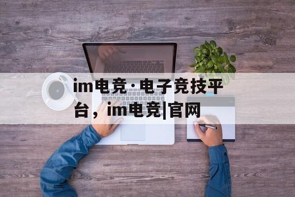 im电竞·电子竞技平台，im电竞|官网